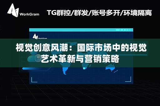  视觉创意风潮：国际市场中的视觉艺术革新与营销策略